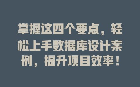 掌握这四个要点,轻松上手数据库设计案例,提升项目效率! 一
