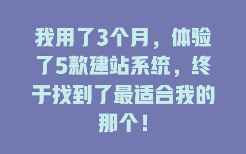 我用了3个月，体验了5款建站系统，终于找到了最适合我的那个！ 一
