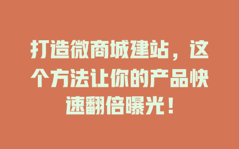 打造微商城建站,这个方法让你的产品快速翻倍曝光! 一