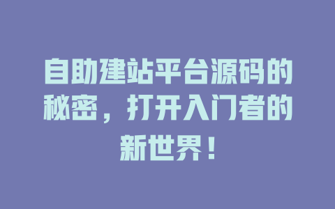 自助建站平台源码的秘密,打开入门者的新世界! 一