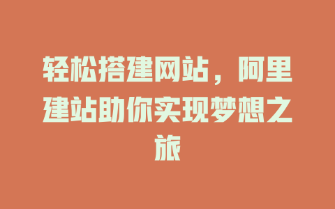轻松搭建网站,阿里建站助你实现梦想之旅 一