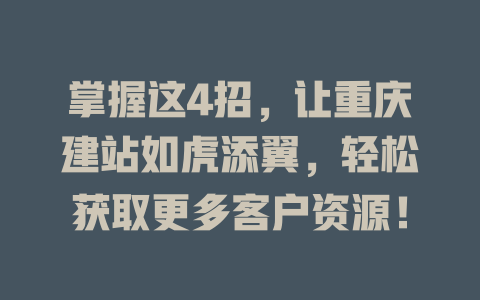 掌握这4招,让重庆建站如虎添翼,轻松获取更多客户资源! 一