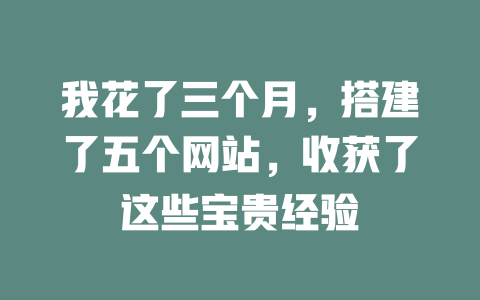我花了三个月,搭建了五个网站,收获了这些宝贵经验 一