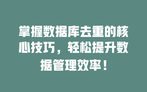 掌握数据库去重的核心技巧，轻松提升数据管理效率！-SEO论坛-分享经验-东莞市快语信息咨询有限公司