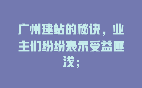 广州建站的秘诀，业主们纷纷表示受益匪浅；-SEO论坛-分享经验-东莞市快语信息咨询有限公司
