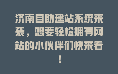 济南自助建站系统来袭，想要轻松拥有网站的小伙伴们快来看！ 一
