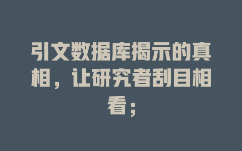 引文数据库揭示的真相,让研究者刮目相看; 一