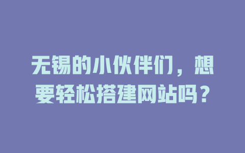 无锡的小伙伴们,想要轻松搭建网站吗? 一