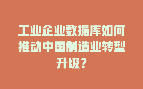 工业企业数据库如何推动中国制造业转型升级？-SEO论坛-分享经验-东莞市快语信息咨询有限公司
