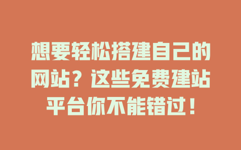 想要轻松搭建自己的网站？这些免费建站平台你不能错过！ 一