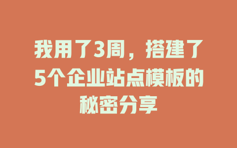 我用了3周,搭建了5个企业站点模板的秘密分享 一