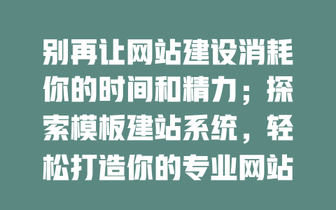 别再让网站建设消耗你的时间和精力;探索模板建站系统,轻松打造你的专业网站! 一