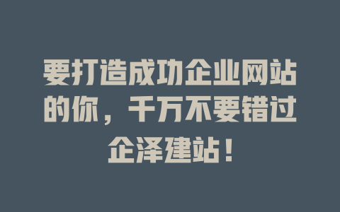 要打造成功企业网站的你,千万不要错过企泽建站! 一