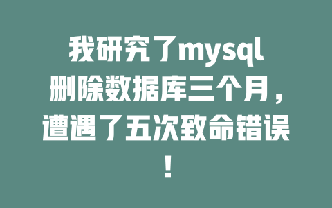 我研究了mysql删除数据库三个月,遭遇了五次致命错误! 一