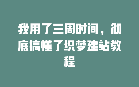 我用了三周时间,彻底搞懂了织梦建站教程 一