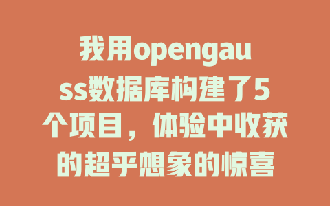 我用opengauss数据库构建了5个项目,体验中收获的超乎想象的惊喜 一