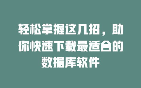 轻松掌握这几招,助你快速下载最适合的数据库软件 一