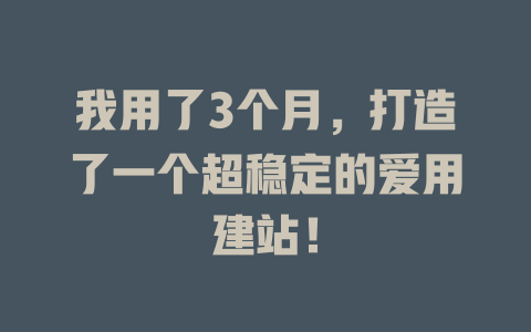 我用了3个月,打造了一个超稳定的爱用建站! 一