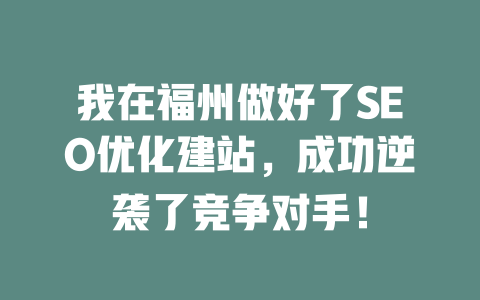 我在福州做好了SEO优化建站,成功逆袭了竞争对手! 一