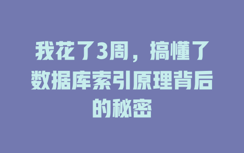 我花了3周,搞懂了数据库索引原理背后的秘密 一