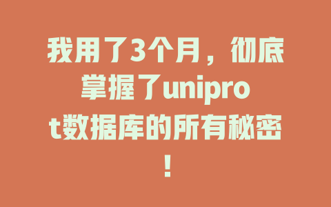 我用了3个月,彻底掌握了uniprot数据库的所有秘密! 一