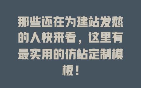 那些还在为建站发愁的人快来看，这里有最实用的仿站定制模板！-SEO论坛-分享经验-东莞市快语信息咨询有限公司