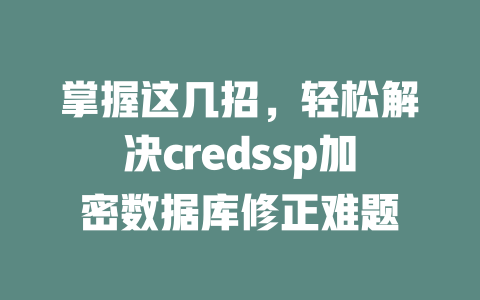 掌握这几招，轻松解决credssp加密数据库修正难题-SEO论坛-分享经验-东莞市快语信息咨询有限公司