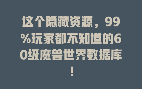这个隐藏资源,99%玩家都不知道的60级魔兽世界数据库! 一