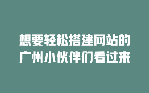 想要轻松搭建网站的广州小伙伴们看过来 一