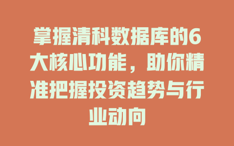 掌握清科数据库的6大核心功能,助你精准把握投资趋势与行业动向 一