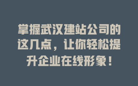 掌握武汉建站公司的这几点,让你轻松提升企业在线形象! 一