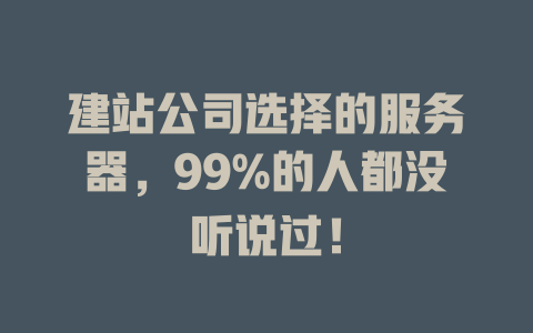 建站公司选择的服务器,99%的人都没听说过! 一