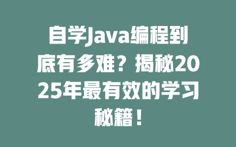 自学Java编程到底有多难?揭秘2025年最有效的学习秘籍! 一