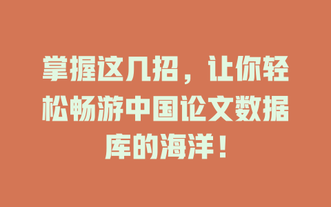掌握这几招,让你轻松畅游中国论文数据库的海洋! 一