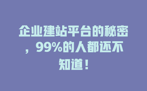 企业建站平台的秘密,99%的人都还不知道! 一