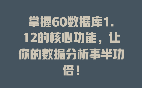掌握60数据库1.12的核心功能,让你的数据分析事半功倍! 一