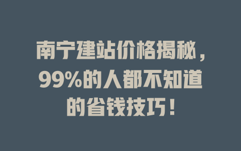 南宁建站价格揭秘,99%的人都不知道的省钱技巧! 一
