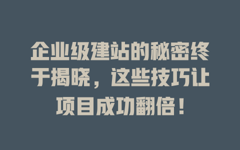 企业级建站的秘密终于揭晓,这些技巧让项目成功翻倍! 一