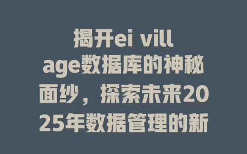 揭开ei village数据库的神秘面纱，探索未来2025年数据管理的新潮流与新机遇-SEO论坛-分享经验-东莞市快语信息咨询有限公司