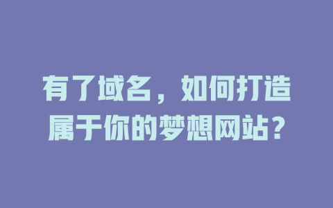有了域名，如何打造属于你的梦想网站？-SEO论坛-分享经验-东莞市快语信息咨询有限公司