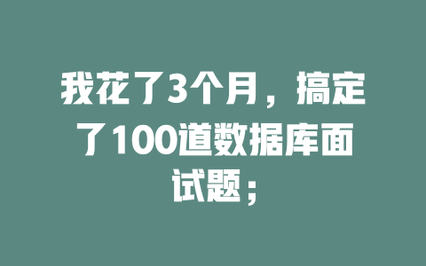 我花了3个月，搞定了100道数据库面试题；-SEO论坛-分享经验-东莞市快语信息咨询有限公司