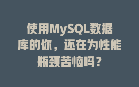 使用MySQL数据库的你,还在为性能瓶颈苦恼吗? 一