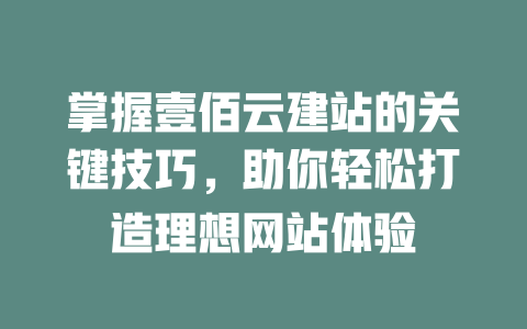 掌握壹佰云建站的关键技巧,助你轻松打造理想网站体验 一