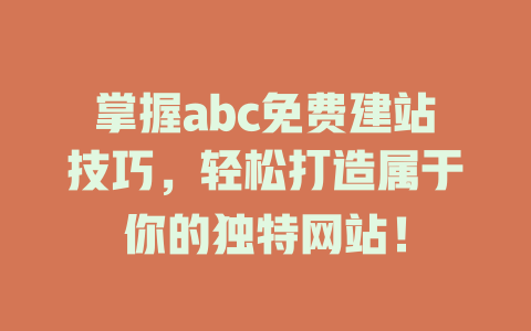 掌握abc免费建站技巧,轻松打造属于你的独特网站! 一