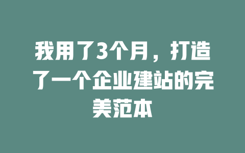 我用了3个月,打造了一个企业建站的完美范本 一