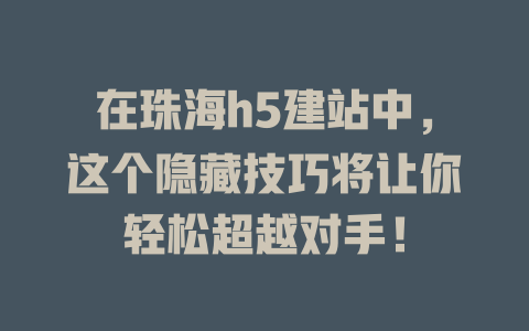 在珠海h5建站中,这个隐藏技巧将让你轻松超越对手! 一