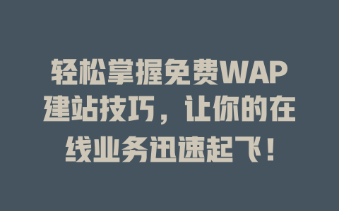 轻松掌握免费WAP建站技巧,让你的在线业务迅速起飞! 一