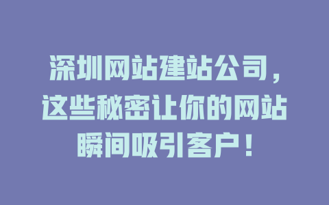 深圳网站建站公司,这些秘密让你的网站瞬间吸引客户! 一