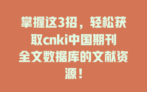 掌握这3招，轻松获取cnki中国期刊全文数据库的文献资源！ 一
