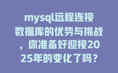 mysql远程连接数据库的优势与挑战,你准备好迎接2025年的变化了吗? 一